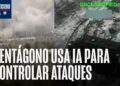 Pentagon usa IA en la selección de objetivos durante la operación contra Irán